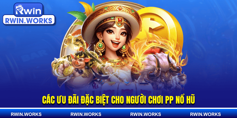 Các ưu đãi đặc biệt cho người chơi PP nổ hũ