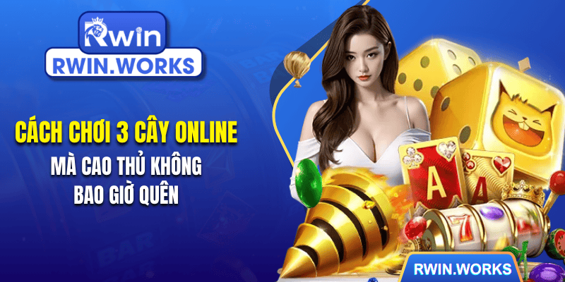 Cách Chơi 3 Cây Online Giúp Cao Thủ Hốt Bạc Nhà Cái