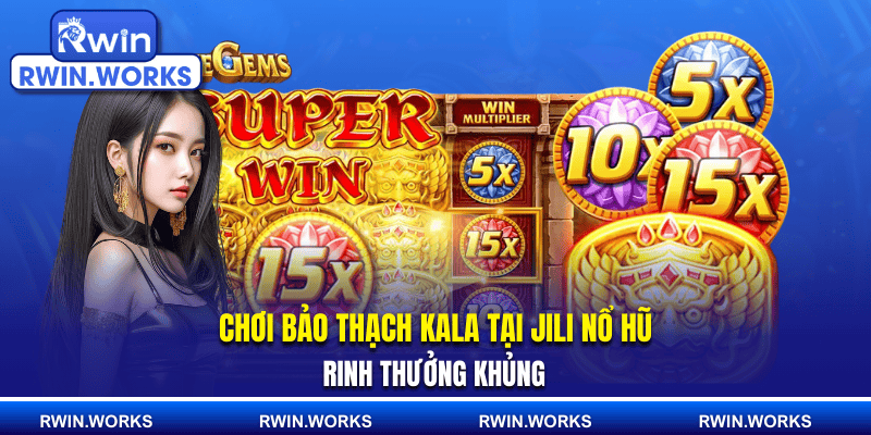Chơi bảo thạch Kala tại Jili nổ hũ rinh thưởng khủng