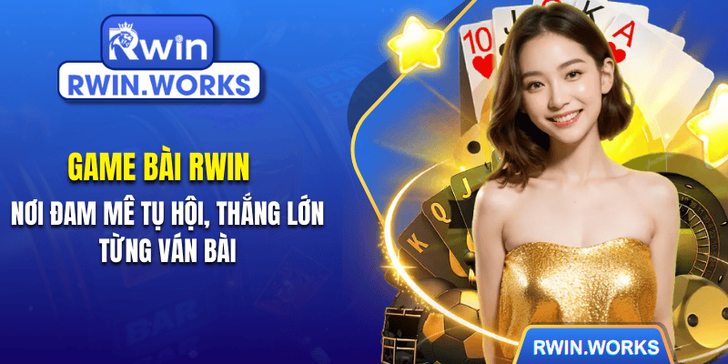 Game Bài RWIN - Nơi Đam Mê Tụ Hội, Thắng Lớn Từng Ván Bài