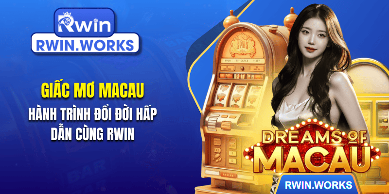 Giấc Mơ Macau - Hành Trình Đổi Đời Hấp Dẫn Cùng RWIN