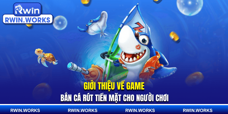 Giới thiệu về game bắn cá rút tiền mặt cho người chơi