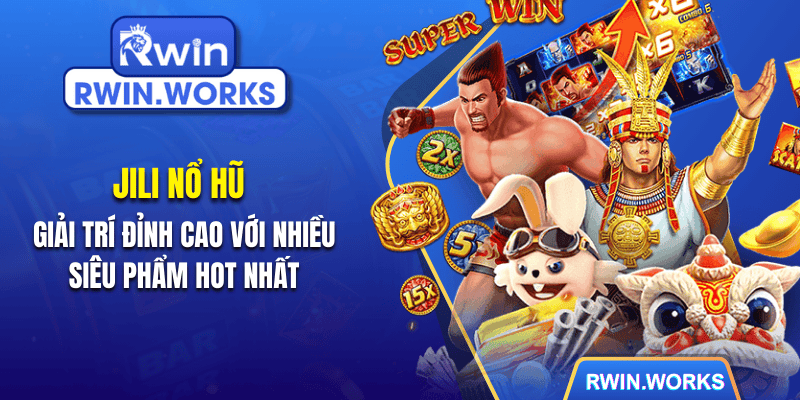 Jili nổ hũ - giải trí đỉnh cao với nhiều siêu phẩm hot nhất