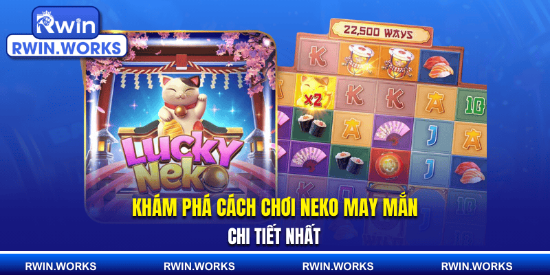 Khám phá cách chơi Neko may mắn chi tiết nhất 