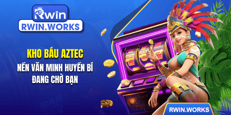 Kho Báu Aztec - Nền Văn Minh Huyền Bí Đang Chờ Bạn Săn Hũ