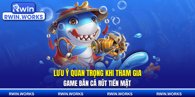 Lưu ý quan trọng khi tham gia game bắn cá rút tiền mặt