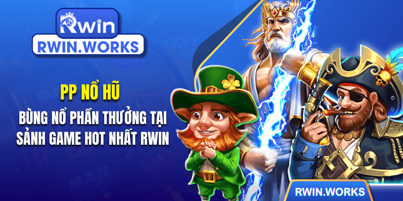 PP Nổ Hũ – Bùng Nổ Phần Thưởng Tại Sảnh Game Hot Nhất RWIN
