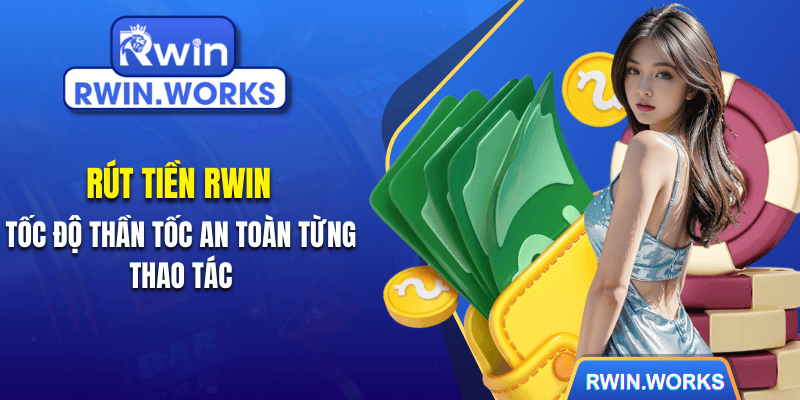 Rút Tiền RWIN Tốc Độ Thần Tốc An Toàn Từng Thao Tác