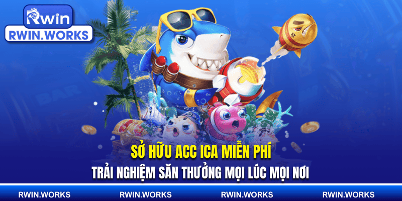 Sở hữu acc ica miễn phí trải nghiệm săn thưởng mọi lúc mọi nơi