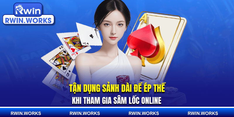 Tận dụng sảnh dài để ép thế khi tham gia sâm lốc online