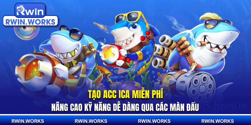 Tạo acc ica miễn phí nâng cao kỹ năng dễ dàng qua các màn đấu