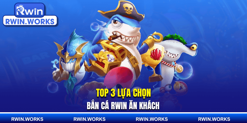 Top 3 lựa chọn bắn cá RWIN ăn khách