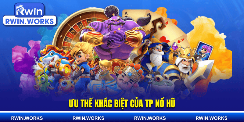 Ưu thế khác biệt của TP nổ hũ
