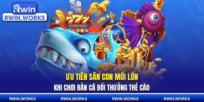 Ưu tiên săn con mồi lớn khi chơi bắn cá đổi thưởng thẻ cào