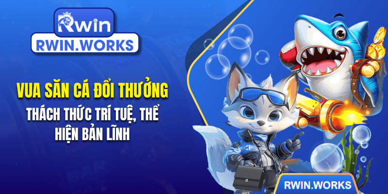 Vua săn cá đổi thưởng – thách thức trí tuệ, thể hiện bản lĩnh